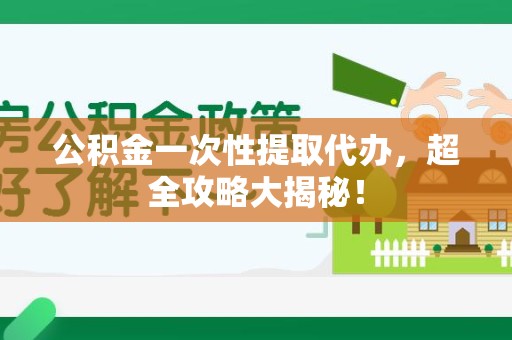 金门公积金一次性提取代办，超全攻略大揭秘！