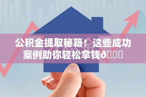 金门公积金提取秘籍！这些成功案例助你轻松拿钱😎
