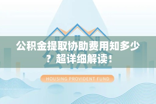 金门公积金提取协助费用知多少?超详细解读! 金门公积金提取协助费用知多少?超详细解读!
