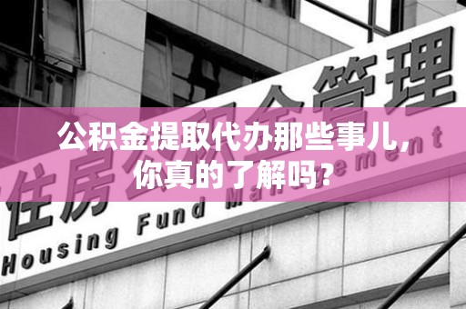 金门公积金提取代办那些事儿，你真的了解吗？