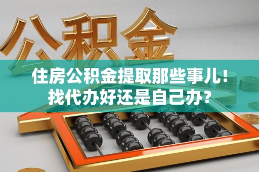 金门住房公积金提取那些事儿！找代办好还是自己办？