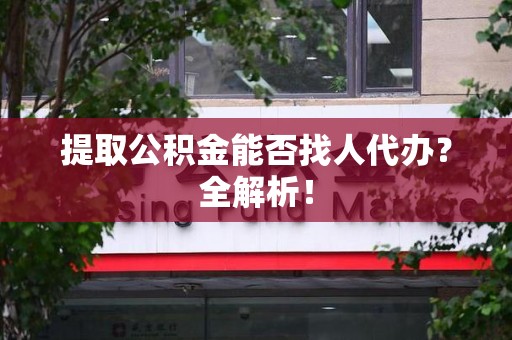金门提取公积金能否找人代办？全解析！