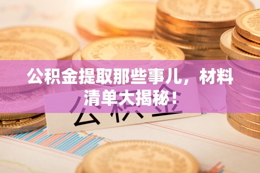 金门公积金提取那些事儿，材料清单大揭秘！