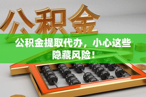 金门公积金提取代办，小心这些隐藏风险！