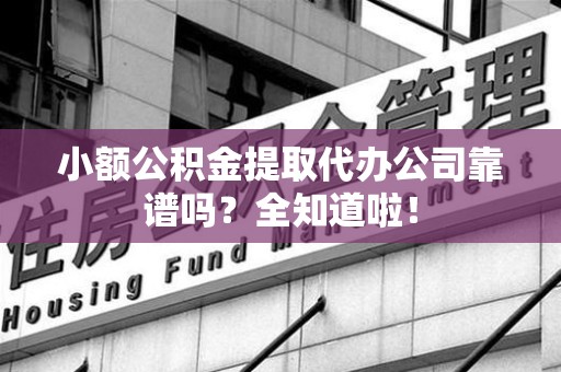 金门小额公积金提取代办公司靠谱吗？全知道啦！