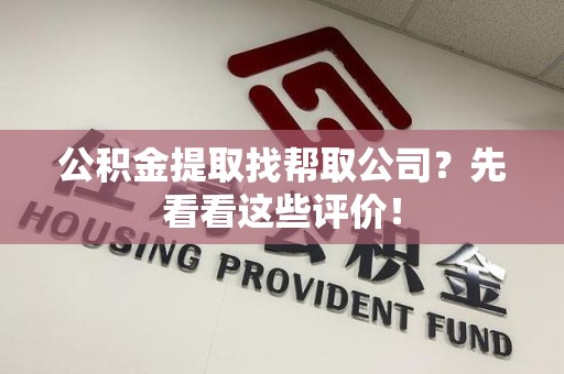 金门公积金提取找帮取公司?先看看这些评价! 金门公积金提取找帮取公司?先看看这些评价!