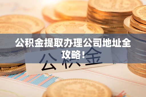 金门公积金提取办理公司地址全攻略！