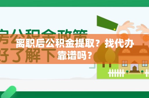 金门离职后公积金提取？找代办靠谱吗？