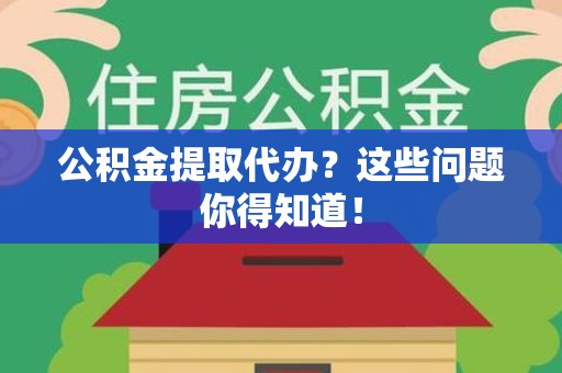 金门公积金提取代办？这些问题你得知道！
