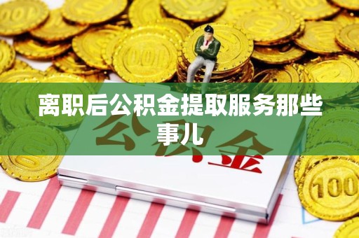 金门离职后公积金提取服务那些事儿