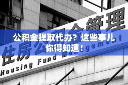 金门公积金提取代办?这些事儿你得知道! 金门公积金提取代办?这些事儿你得知道!
