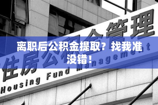 金门离职后公积金提取？找我准没错！