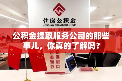 金门公积金提取服务公司的那些事儿，你真的了解吗？