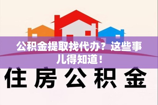 金门公积金提取找代办？这些事儿得知道！