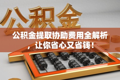 金门公积金提取协助费用全解析，让你省心又省钱！