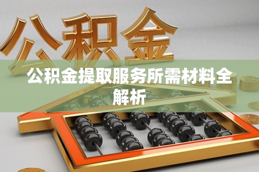金门公积金提取服务所需材料全解析 金门公积金提取服务所需材料全解析
