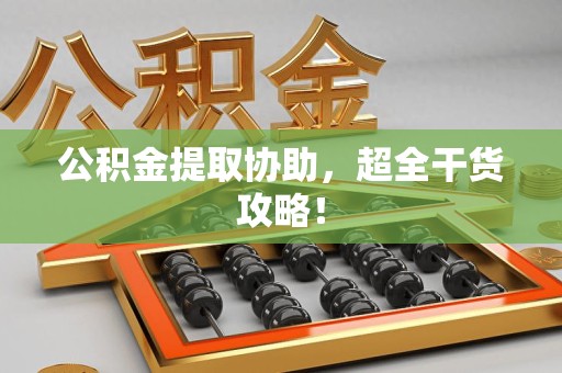 金门公积金提取协助,超全干货攻略! 金门公积金提取协助,超全干货攻略!