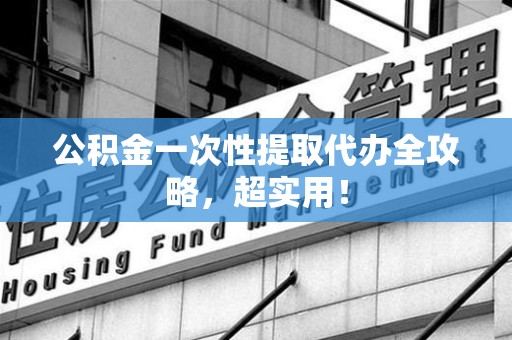 金门公积金一次性提取代办全攻略，超实用！