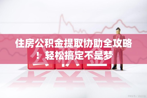 金门住房公积金提取协助全攻略!轻松搞定不是梦 金门住房公积金提取协助全攻略!轻松搞定不是梦