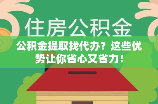 金门公积金提取找代办？这些优势让你省心又省力！