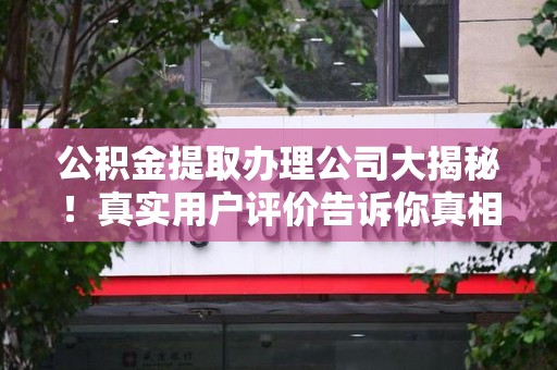 金门公积金提取办理公司大揭秘！真实用户评价告诉你真相