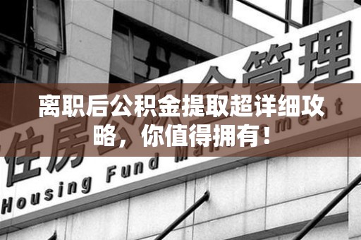 金门离职后公积金提取超详细攻略，你值得拥有！