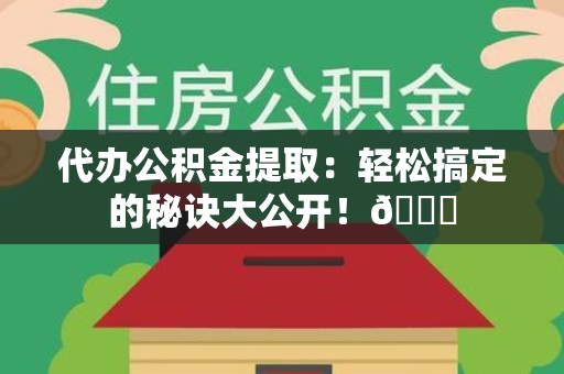 金门代办公积金提取：轻松搞定的秘诀大公开！😎