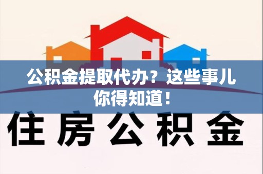 金门公积金提取代办？这些事儿你得知道！