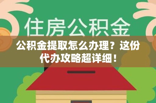 金门公积金提取怎么办理？这份代办攻略超详细！