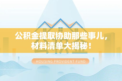 金门公积金提取协助那些事儿，材料清单大揭秘！