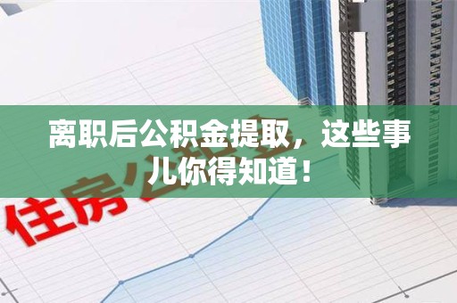 金门离职后公积金提取，这些事儿你得知道！