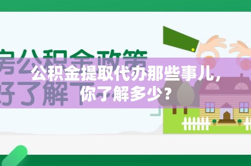 金门公积金提取代办那些事儿，你了解多少？