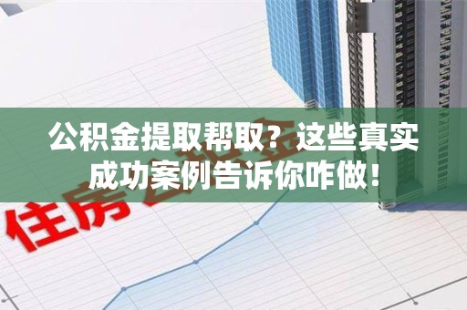 金门公积金提取帮取？这些真实成功案例告诉你咋做！