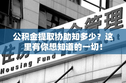 金门公积金提取协助知多少?这里有你想知道的一切! 金门公积金提取协助知多少?这里有你想知道的一切!