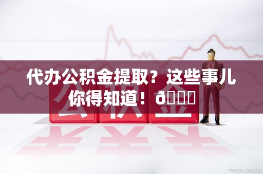 金门代办公积金提取?这些事儿你得知道!😎 金门代办公积金提取?这些事儿你得知道!😎